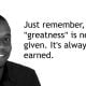 Greatness Is Never Given